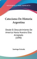 Catecismo De Historia Argentina: Desde El Descubrimiento De America Hasta Nuestro Dias Arreglado (1890) 1160720800 Book Cover