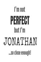 I'm Not Perfect But I'm Jonathan... So Close Enough!: Funny Personalized Gift Notebook For Boys 1720787050 Book Cover