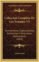 Coleccion Completa De Los Tratados V5: Convenciones, Capitulaciones, Armisticios Y Otros Actos Diplomaticos (1862) 1168461790 Book Cover