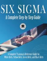 Six SIGMA: A Complete Step-By-Step Guide: A Complete Training & Reference Guide for White Belts, Yellow Belts, Green Belts, and Black Belts 1732592624 Book Cover
