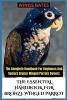 THE ESSENTIAL HANDBOOK FOR BRONZE WINGED PARROT: The Complete Handbook For Beginners And Seniors Bronze Winged Parrots Owners B0FX8DH8G4 Book Cover