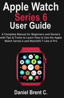 Apple Watch Series 6 User Guide: A Complete Manual for Beginners and Seniors with Tips & Tricks to Learn How to Use the Apple Watch Series 6 and WatchOS 7 Like A Pro B08PJGB2ZD Book Cover