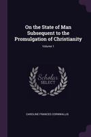 On the State of Man Subsequent to the Promulgation of Christianity; Volume 1 1377868435 Book Cover