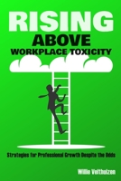 Rising Above Workplace Toxicity: Strategies for Professional Growth Despite the Odds B0CSB3ZQKR Book Cover