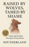 Raised by Wolves, Tamed by Shame: Unlearning the Rules That Quiet Strong Women: Overcome Generational Shame, Emotional Obedience, and the Hidden Costs of Being the “Good” Woman B0FHQF6XML Book Cover