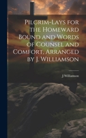 Pilgrim-Lays for the Homeward Bound and Words of Counsel and Comfort, Arranged by J. Williamson 1020660201 Book Cover