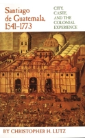 Santiago De Guatemala, 1541-1773: City, Caste, and the Colonial Experience 0806129115 Book Cover