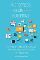 Wordpress E-Commerce Blueprint: How to Create and Manage Wordpress Online Store for Beginner 154533806X Book Cover