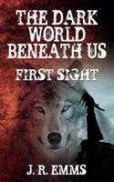 THE DARK WORLD BENEATH US: FIRST SIGHT 1540745155 Book Cover