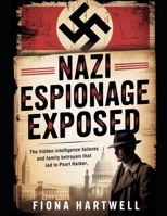 Nazi Espionage Exposed: The Hidden Intelligence Failures and Family Betrayals That Led to Pearl Harbor B0G6JMT1JT Book Cover