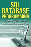 SQL Database Programming: The Ultimate Guide to Learning SQL Database Programming Fast! 1761030221 Book Cover