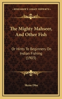 The Mighty Mahseer, And Other Fish: Or Hints To Beginners On Indian Fishing 1166222055 Book Cover