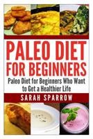 Paleo Diet for Beginners: Paleo Diet for Beginners Who Want to Get a Healthier Life 1500971448 Book Cover