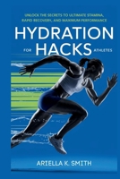 HYDRATION HACKS FOR ATHLETES: Boost Performance and Recovery: Unlock the Secrets to Ultimate Stamina, Rapid Recovery, and Maximum Performance B0F7GF1MCG Book Cover