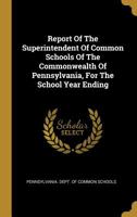 Report Of The Superintendent Of Common Schools Of The Commonwealth Of Pennsylvania, For The School Year Ending ... 1245361740 Book Cover
