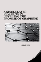 A Single Layer Revolution: Unveiling the Promise of Graphene 3384273346 Book Cover