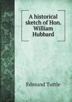 A Historical Sketch of Hon. William Hubbard 5518829817 Book Cover