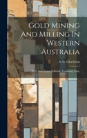 Gold Mining And Milling In Western Australia: With Notes Upon Telluride Treatment, Cost, 1021049786 Book Cover