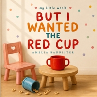 But I Wanted the Red Cup: An Honest and Heartwarming Picture Book About Toddler Chaos B0H73K3SS8 Book Cover