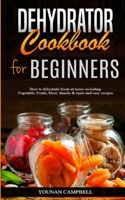 Dehydrator Cookbook for Beginners: How to dehydrate foods at home including Vegetable, Fruits, Meat, Snacks & more and easy recipes 1801850550 Book Cover