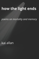 How the Light Ends: Poems on Mortality and Memory B0G3XG9LTY Book Cover