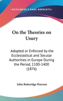 On The Theories On Usury: Adopted Or Enforced By The Ecclesiastical And Secular Authorities In Europe During The Period, 1100-1400 1166569055 Book Cover