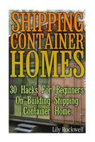 Shipping Container Homes: 30 Hacks for Beginners on Building Shipping Container Home: (Tiny Houses Plans, Interior Design Books, Architecture Books) 1540728234 Book Cover