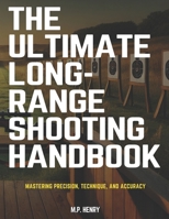 The Ultimate Long-Range Shooting Handbook: Mastering Precision, Technique, and Accuracy (All Things Firearms Collection by M.P. Henry) B0DPL5KZ7G Book Cover