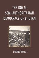 The Royal Semi-Authoritarian Democracy of Bhutan 1498507476 Book Cover