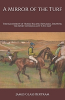 A Mirror of the Turf: The Machinery of Horse-Racing Revealed, Showing the Sport of Kings as It Is To-Day B08KHGGY7G Book Cover
