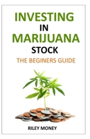 Investing in marijuana stock: The beginners guide to marijuana business 1695757351 Book Cover