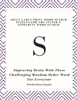 S: ADULT LARGE PRINT WORD SEARCH PUZZLES FOR THE LETTER S ALPHABETS WORD SEARCH: Improving  Brain With These Challenging Random Order Word For Everyone 1686002165 Book Cover