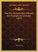 Uber Den Syntactischen Gebrauch Der Participia Im Gotischen (1873) 1169563643 Book Cover