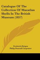 Catalogue of the Collection of Mazatlan Shells: In the British Museum (Classic Reprint) 1436799368 Book Cover