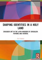 Shaping Identities in a Holy Land: Crusader Art in the Latin Kingdom of Jerusalem: Patrons and Viewers 1032271728 Book Cover
