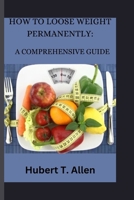 HOW TO LOOSE WEIGHT PERMANENTLY: A COMPREHENSIVE GUIDE B0CTC28YRX Book Cover