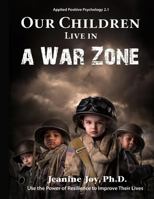 Our Children Live in a War Zone: Use the Power of Resilience to Improve Their Lives, Applied Positive Psychology 2.1 0692491414 Book Cover