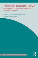 Controlling Small Arms: Consolidation, innovation and relevance in research and policy (Studies in Conflict, Development and Peacebuilding) 0415856493 Book Cover