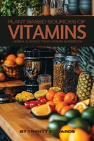 Plant Based Sources of Vitamins: Herbal & Whole Food Vitamin Guidebook B0H8JTMSJ7 Book Cover
