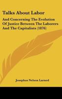 Talks About Labor, And Concerning The Evolution Of Justice Between The Laborers And The Capitalists 1164861689 Book Cover