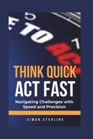 Think Quick, Act Fast: Navigating Challenges with Speed and Precision B0CL4LYWLR Book Cover