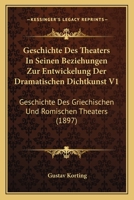 Geschichte Des Theaters In Seinen Beziehungen Zur Entwickelung Der Dramatischen Dichtkunst V1: Geschichte Des Griechischen Und Romischen Theaters (1897) 1168459753 Book Cover