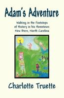 Adam's Adventure: Walking in the Footsteps of History in His Hometown: New Bern, North Carolina 1462662765 Book Cover