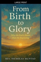 From Birth to Glory: Why the End is Better than the Beginning B0GSGQDKWN Book Cover
