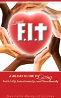 Living F.I.T.: A 40-Day Guide to Living Faithfully, Intentionally and Tenaciously 0692755594 Book Cover