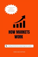 HOW MARKETS WORK: A Clear Guide to Trading, Chart Patterns, and Market Psychology: for Beginners and Advanced Traders B0FQ5VP31S Book Cover