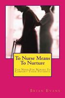 To Nurse Means to Nurture: The Need for Nurses to Comfort Their Patients 1532790333 Book Cover