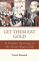 Let Them Eat Gold: A Violent Uprising in the Great Depression 1491709928 Book Cover