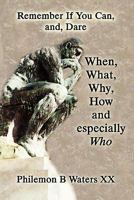 Remember If You Can, And, Dare: When, What, Why, How and Especially Who 1456006967 Book Cover