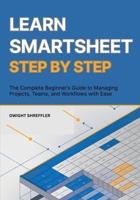 Learn Smartsheet Step By Step: The Complete Beginner’s Guide to Managing Projects, Teams, and Workflows with Ease B0FSDL79HS Book Cover